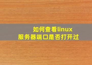 如何查看linux服务器端口是否打开过