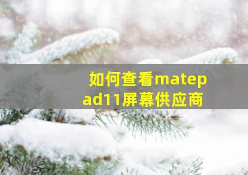 如何查看matepad11屏幕供应商