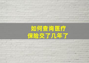 如何查询医疗保险交了几年了