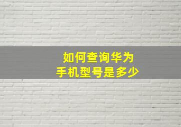 如何查询华为手机型号是多少