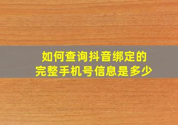 如何查询抖音绑定的完整手机号信息是多少