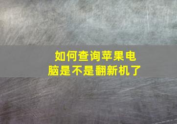 如何查询苹果电脑是不是翻新机了