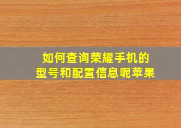 如何查询荣耀手机的型号和配置信息呢苹果