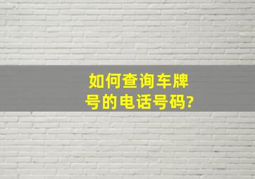 如何查询车牌号的电话号码?