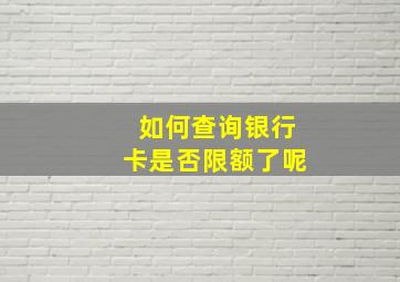 如何查询银行卡是否限额了呢