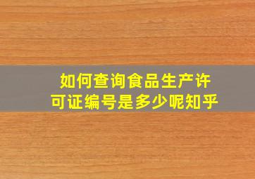 如何查询食品生产许可证编号是多少呢知乎