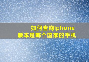 如何查询iphone版本是哪个国家的手机