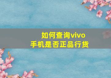 如何查询vivo手机是否正品行货