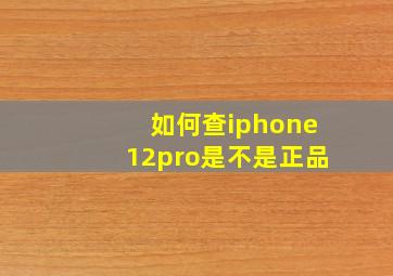 如何查iphone12pro是不是正品