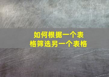 如何根据一个表格筛选另一个表格