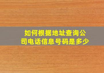 如何根据地址查询公司电话信息号码是多少