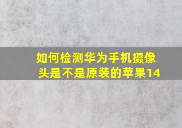 如何检测华为手机摄像头是不是原装的苹果14