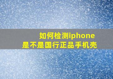 如何检测iphone是不是国行正品手机壳