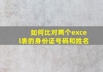 如何比对两个excel表的身份证号码和姓名