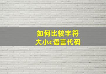 如何比较字符大小c语言代码