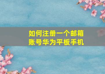 如何注册一个邮箱账号华为平板手机