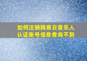 如何注销网易云音乐人认证账号信息查询不到