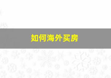 如何海外买房