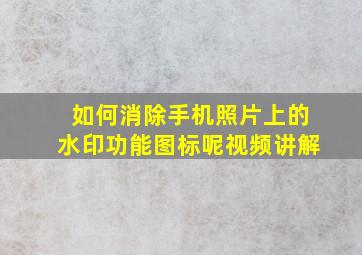 如何消除手机照片上的水印功能图标呢视频讲解