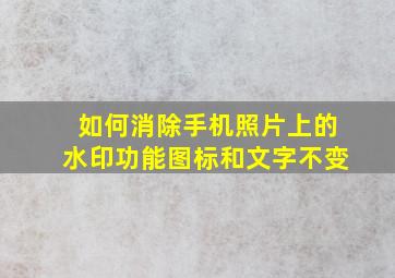 如何消除手机照片上的水印功能图标和文字不变