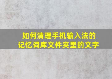 如何清理手机输入法的记忆词库文件夹里的文字