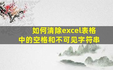 如何清除excel表格中的空格和不可见字符串