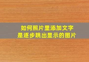 如何照片里添加文字是逐步跳出显示的图片