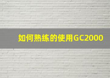 如何熟练的使用GC2000