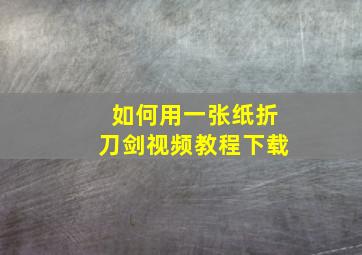 如何用一张纸折刀剑视频教程下载