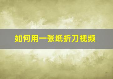 如何用一张纸折刀视频