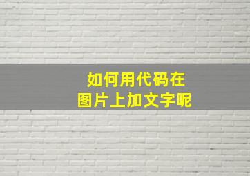 如何用代码在图片上加文字呢