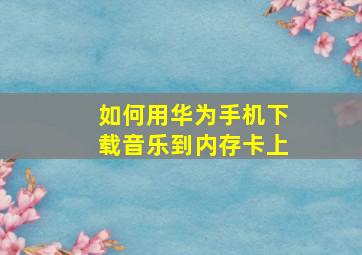 如何用华为手机下载音乐到内存卡上