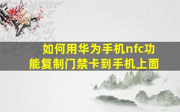 如何用华为手机nfc功能复制门禁卡到手机上面