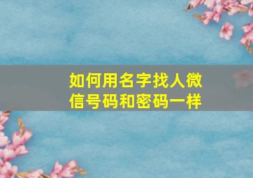 如何用名字找人微信号码和密码一样