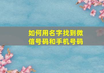 如何用名字找到微信号码和手机号码