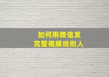 如何用微信发完整视频给别人