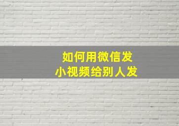 如何用微信发小视频给别人发