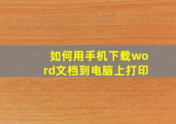 如何用手机下载word文档到电脑上打印