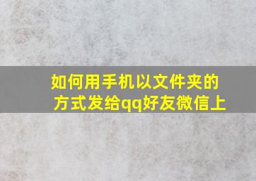 如何用手机以文件夹的方式发给qq好友微信上