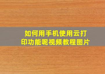 如何用手机使用云打印功能呢视频教程图片