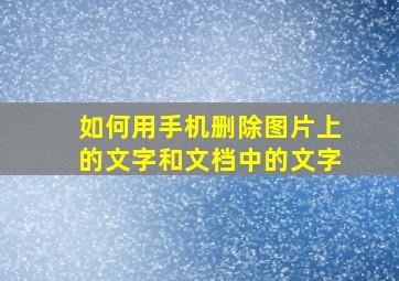 如何用手机删除图片上的文字和文档中的文字