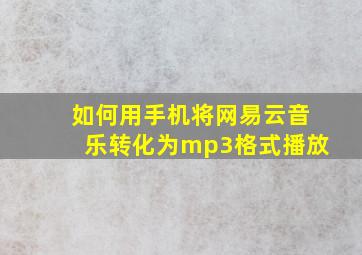 如何用手机将网易云音乐转化为mp3格式播放