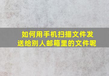 如何用手机扫描文件发送给别人邮箱里的文件呢