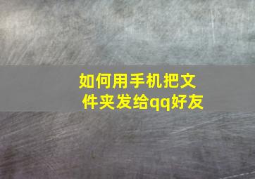 如何用手机把文件夹发给qq好友