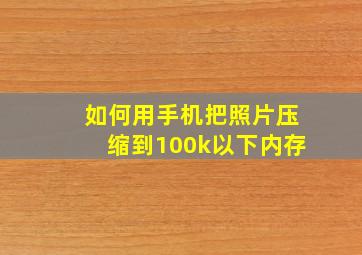 如何用手机把照片压缩到100k以下内存