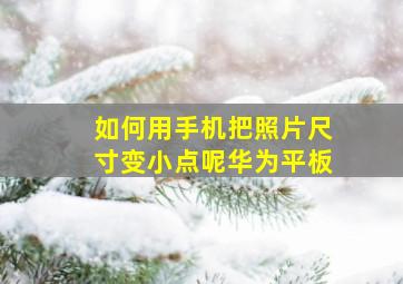 如何用手机把照片尺寸变小点呢华为平板