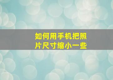 如何用手机把照片尺寸缩小一些