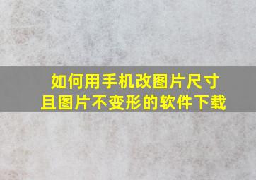 如何用手机改图片尺寸且图片不变形的软件下载