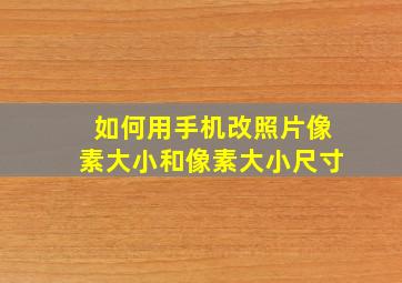 如何用手机改照片像素大小和像素大小尺寸