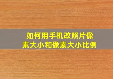 如何用手机改照片像素大小和像素大小比例